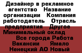Дизайнер в рекламное агентство › Название организации ­ Компания-работодатель › Отрасль предприятия ­ Другое › Минимальный оклад ­ 28 000 - Все города Работа » Вакансии   . Ямало-Ненецкий АО,Новый Уренгой г.